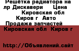 Решётка радиатора на лр Дискавери 3 › Цена ­ 2 000 - Кировская обл., Киров г. Авто » Продажа запчастей   . Кировская обл.,Киров г.